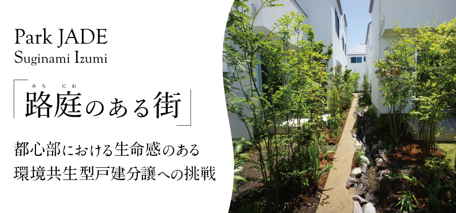 ParkJADE Suginami Izumi 「路庭のある街」都心部における生命感のある環境共生型戸建分譲への挑戦