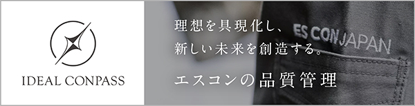 IDEAL CONPASS 理想を具現化し、新しい未来を創造する。 エスコンの品質管理
