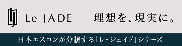 Le JADE 理想を、現実に。日本エスコンが分譲する「レ・ジェイド」シリーズ
