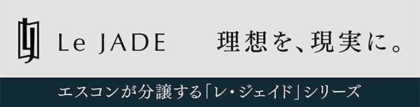Le JADE 理想を、現実に。エスコンが分譲する「レ・ジェイド」シリーズ