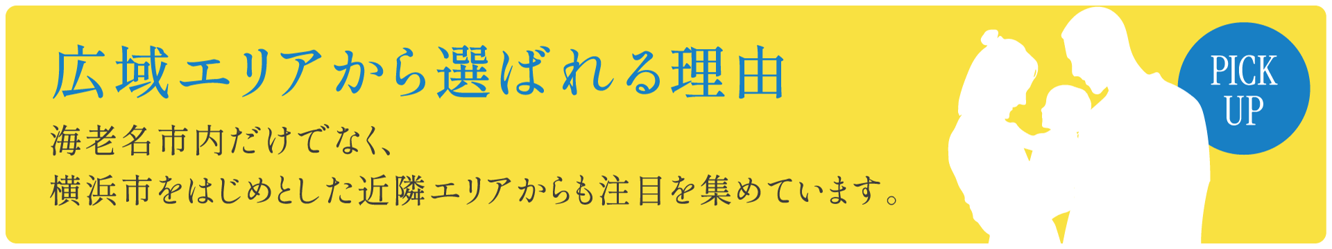 広域エリアから選ばれる理由 海老名市内だけでなく、横浜市をはじめとした近隣エリアからも注目を集めています。 PICKUP