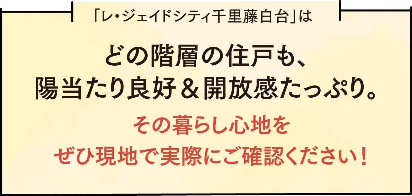 「レ・ジェイドシティ千里藤白台」はどの階層の住戸も、陽当たり良好&開放感たっぷり。その暮らし心地をぜひ現地で実際にご確認ください!