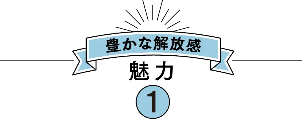 豊かな解放感 魅力 1