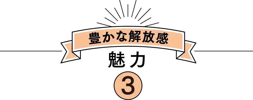 豊かな解放感 魅力 3