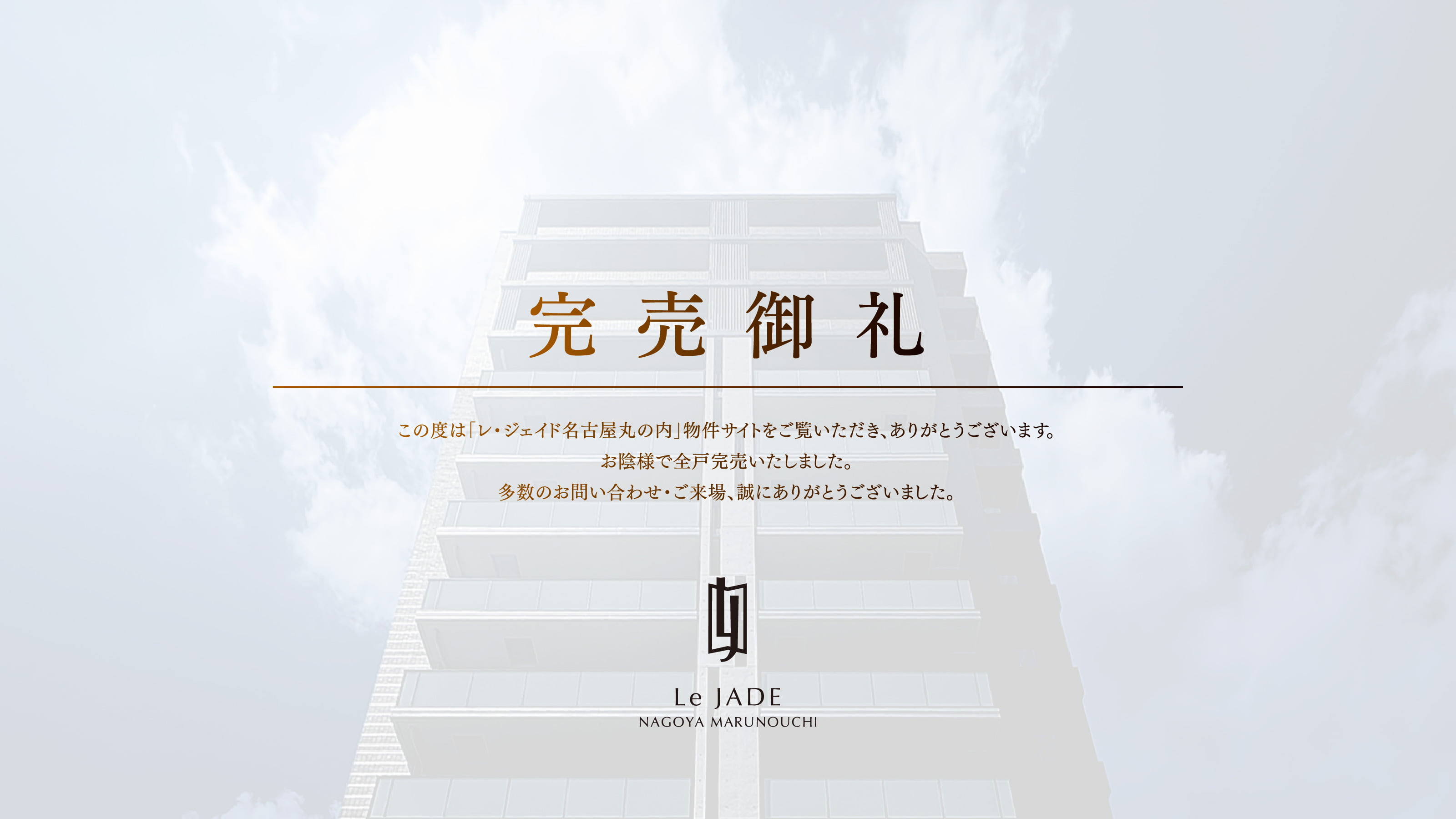 完売御礼 この度は「レ・ジェイド名古屋丸の内」物件サイトをご覧いただき、ありがとうございます。お陰様で全戸完売いたしました。多数のお問い合わせ・ご来場、誠にありがとうございました。
