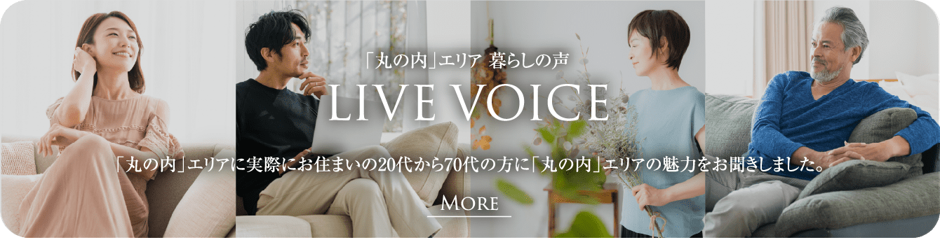 「丸の内」エリア 暮らしの声 LIVE VOICE 「丸の内」エリアに実際にお住まいの20代から70代の方に「丸の内」エリアの魅力をお聞きしました。