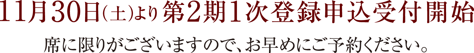 11月30日（土）より第2期1次登録申込受付開始 席に限りがございますので、お早めにご予約ください。