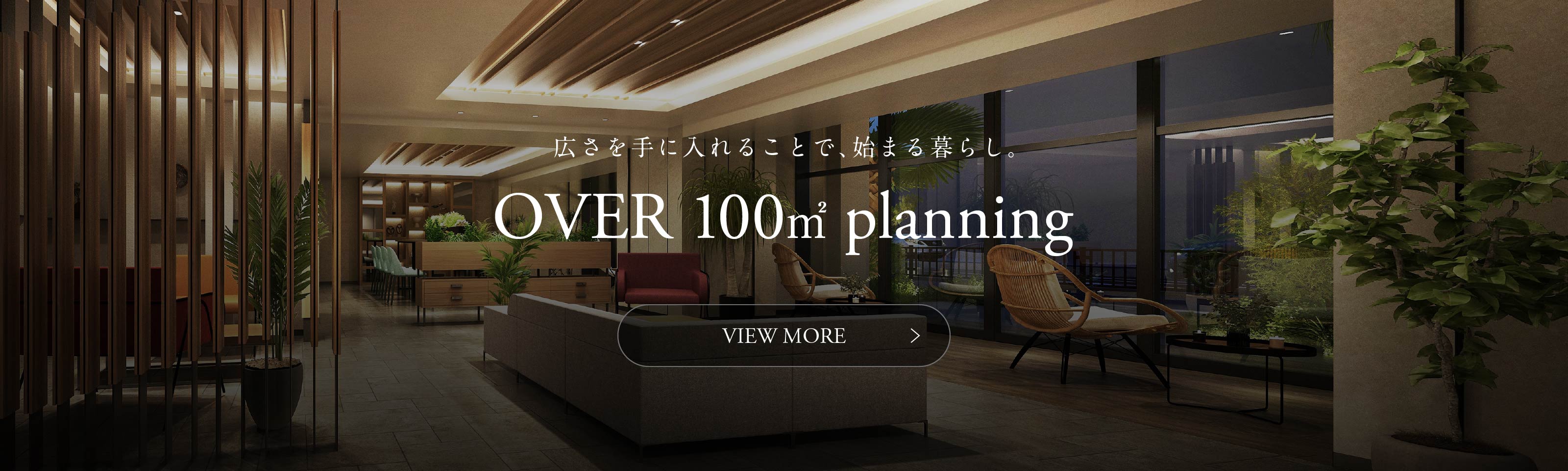 広さを手に入れることで、始まる暮らし。 OVER 100㎡ planning VIEW MORE