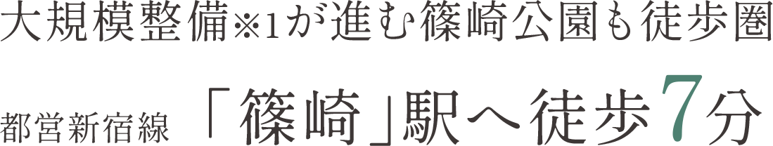 大規模整備※1が進む篠崎公園も徒歩圏内、都営新宿線「篠崎」駅へ徒歩7分。