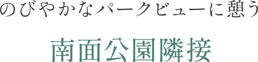 のびやかなパークビューに憩う「南面公園隣接」