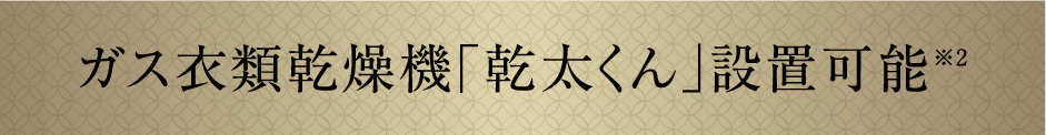ガス衣類乾燥機「乾太くん」設置可能※2