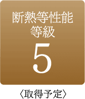 断熱等性能等級5 ＜取得予定＞