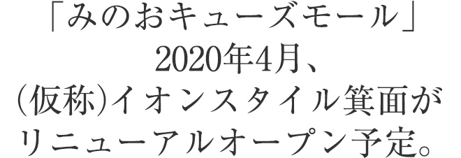 「みのおキューズモール」2020年4月、（仮称）イオンスタイル箕面がリニューアルオープン予定。