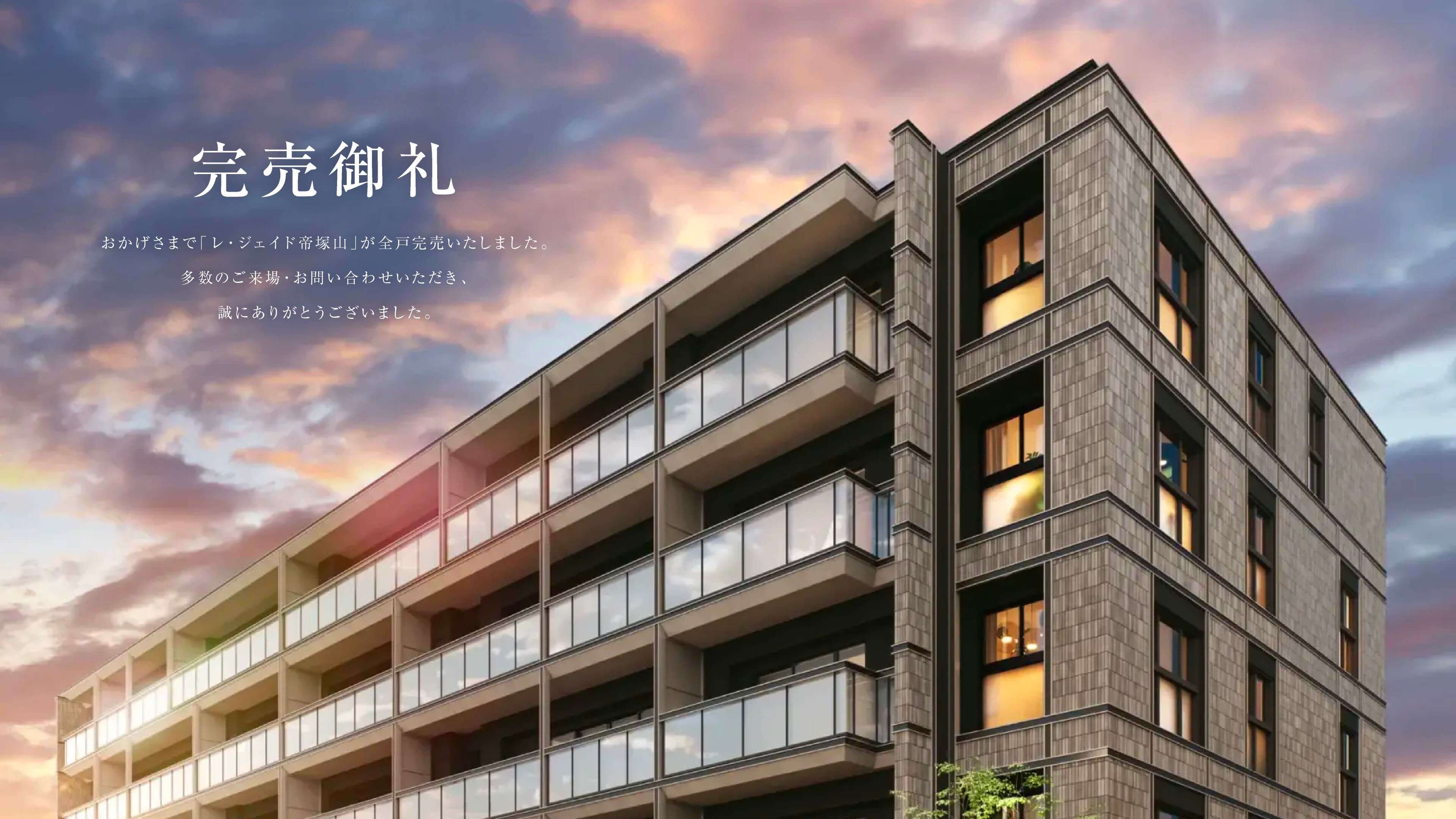 完売御礼おかげさまで「レ・ジェイド帝塚山」が全戸完売いたしました。多数のご来場・お問い合わせいただき、誠にありがとうございました。（背景に外観完成予想図）